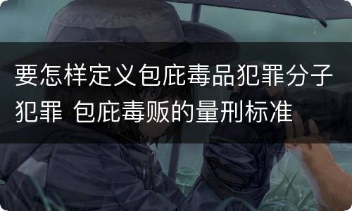 要怎样定义包庇毒品犯罪分子犯罪 包庇毒贩的量刑标准