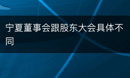 宁夏董事会跟股东大会具体不同