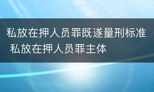 私放在押人员罪既遂量刑标准 私放在押人员罪主体