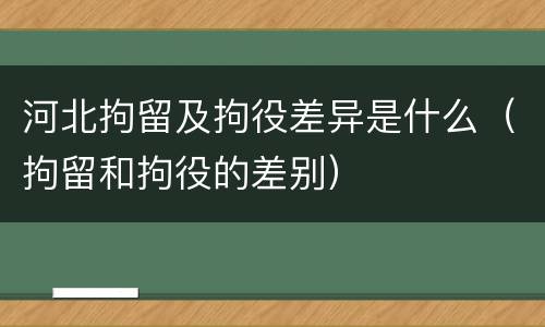 河北拘留及拘役差异是什么（拘留和拘役的差别）