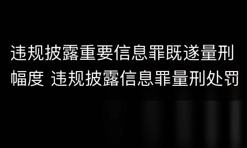 违规披露重要信息罪既遂量刑幅度 违规披露信息罪量刑处罚