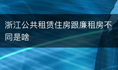 浙江公共租赁住房跟廉租房不同是啥