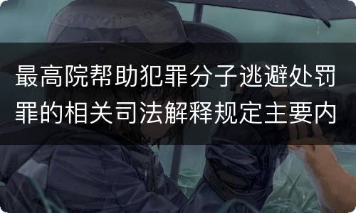 最高院帮助犯罪分子逃避处罚罪的相关司法解释规定主要内容是什么