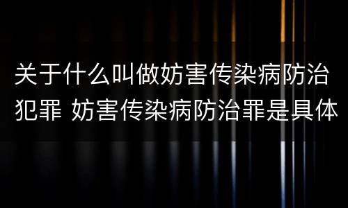 关于什么叫做妨害传染病防治犯罪 妨害传染病防治罪是具体危险犯吗