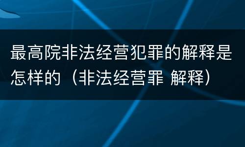 最高院非法经营犯罪的解释是怎样的（非法经营罪 解释）