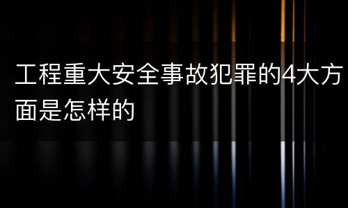 工程重大安全事故犯罪的4大方面是怎样的
