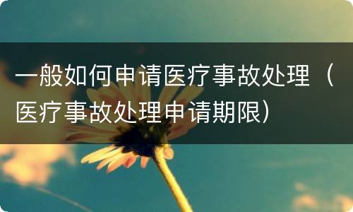 一般如何申请医疗事故处理（医疗事故处理申请期限）