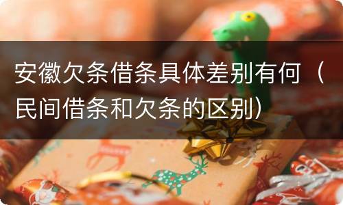 安徽欠条借条具体差别有何（民间借条和欠条的区别）