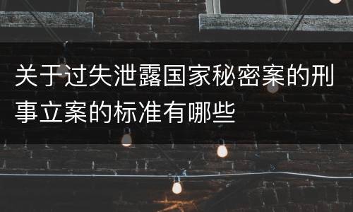 关于过失泄露国家秘密案的刑事立案的标准有哪些