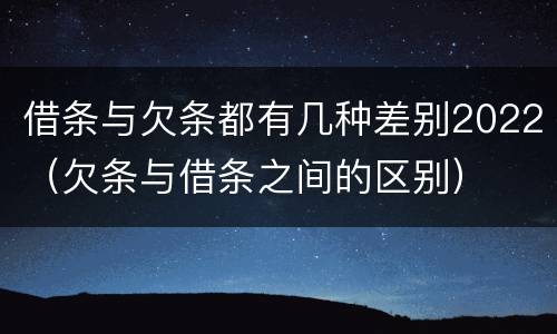 借条与欠条都有几种差别2022（欠条与借条之间的区别）