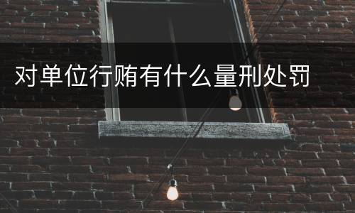 对单位行贿有什么量刑处罚