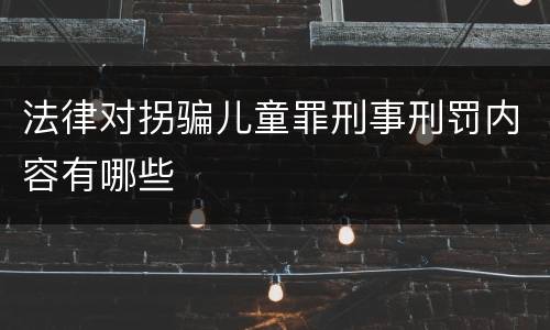 法律对拐骗儿童罪刑事刑罚内容有哪些