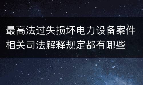 最高法过失损坏电力设备案件相关司法解释规定都有哪些
