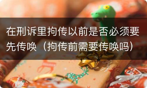 在刑诉里拘传以前是否必须要先传唤（拘传前需要传唤吗）