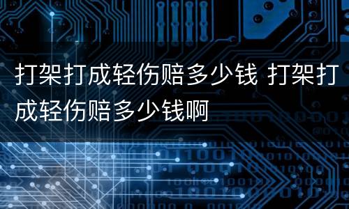 打架打成轻伤赔多少钱 打架打成轻伤赔多少钱啊