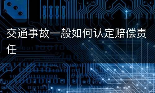 交通事故一般如何认定赔偿责任