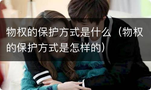 物权的保护方式是什么（物权的保护方式是怎样的）