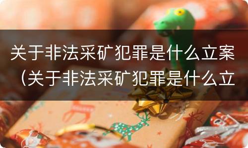 关于非法采矿犯罪是什么立案（关于非法采矿犯罪是什么立案条件）