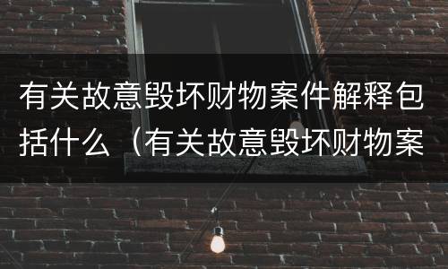 有关故意毁坏财物案件解释包括什么（有关故意毁坏财物案件解释包括什么罪）