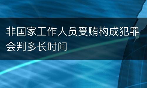 非国家工作人员受贿构成犯罪会判多长时间