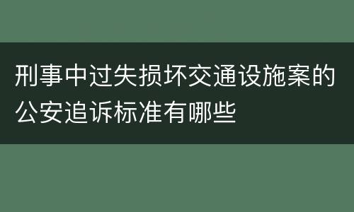 刑事中过失损坏交通设施案的公安追诉标准有哪些