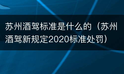 苏州酒驾标准是什么的（苏州酒驾新规定2020标准处罚）