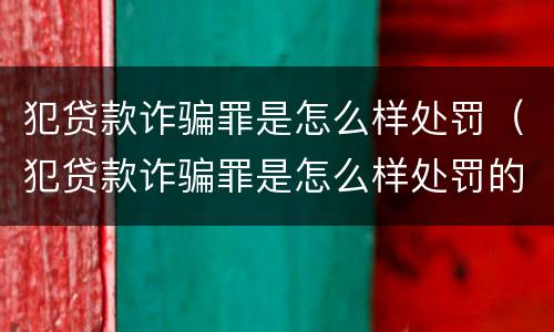 犯贷款诈骗罪是怎么样处罚（犯贷款诈骗罪是怎么样处罚的）