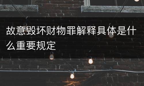 故意毁坏财物罪解释具体是什么重要规定