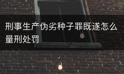 刑事生产伪劣种子罪既遂怎么量刑处罚