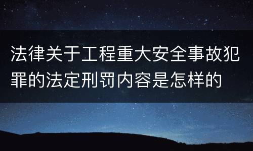法律关于工程重大安全事故犯罪的法定刑罚内容是怎样的