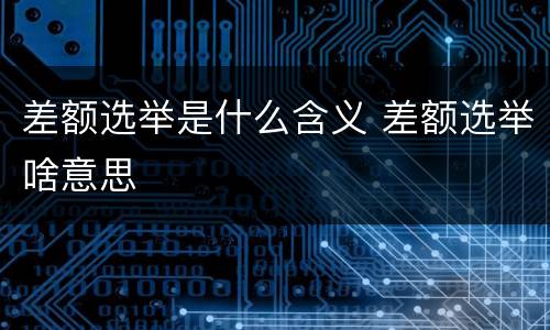 差额选举是什么含义 差额选举啥意思