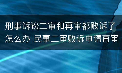 刑事诉讼二审和再审都败诉了怎么办 民事二审败诉申请再审有用吗