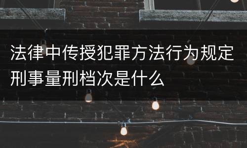 法律中传授犯罪方法行为规定刑事量刑档次是什么