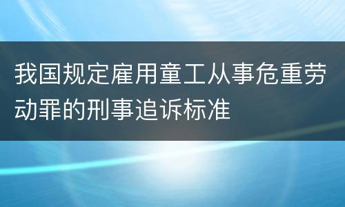 我国规定雇用童工从事危重劳动罪的刑事追诉标准