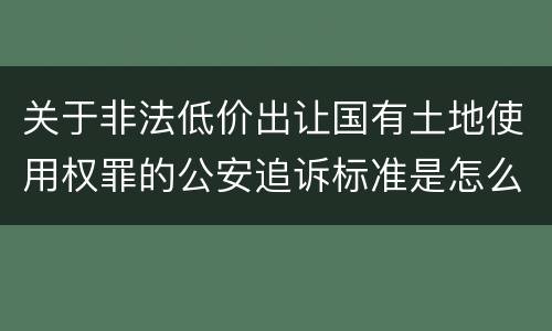 关于非法低价出让国有土地使用权罪的公安追诉标准是怎么样规定