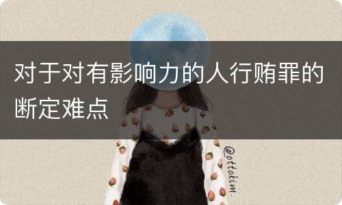 对于对有影响力的人行贿罪的断定难点