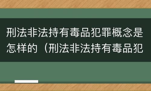 刑法非法持有毒品犯罪概念是怎样的（刑法非法持有毒品犯罪概念是怎样的处罚）
