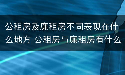 公租房及廉租房不同表现在什么地方 公租房与廉租房有什么不同