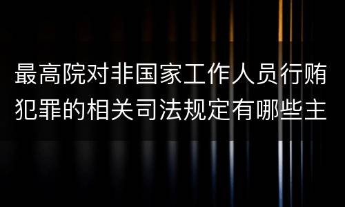 最高院对非国家工作人员行贿犯罪的相关司法规定有哪些主要内容