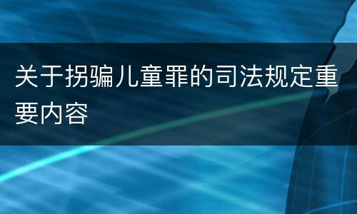 关于拐骗儿童罪的司法规定重要内容