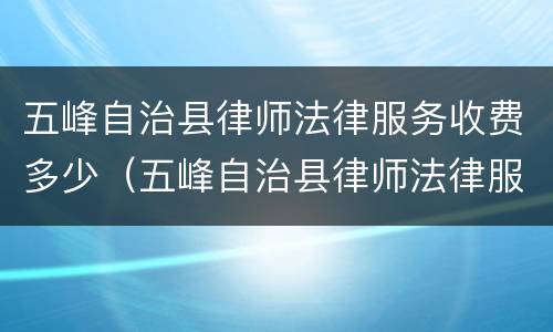 五峰自治县律师法律服务收费多少（五峰自治县律师法律服务收费多少钱一年）