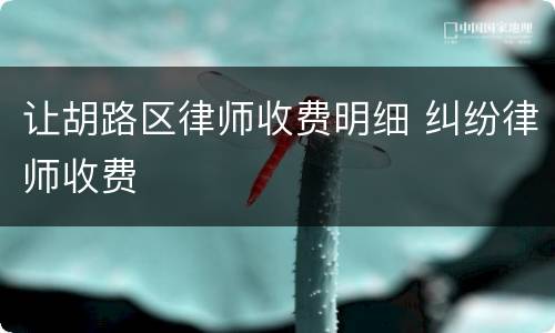 让胡路区律师收费明细 纠纷律师收费