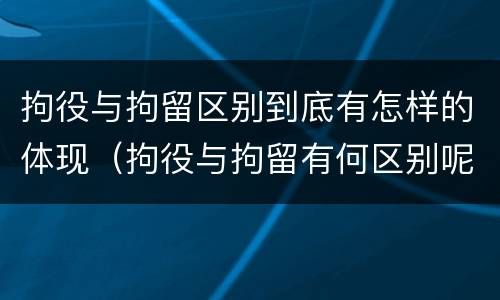 拘役与拘留区别到底有怎样的体现（拘役与拘留有何区别呢举例说明）