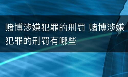 赌博涉嫌犯罪的刑罚 赌博涉嫌犯罪的刑罚有哪些