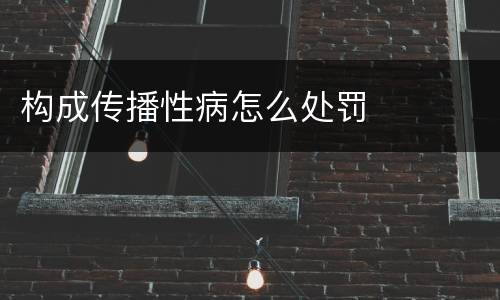 构成传播性病怎么处罚