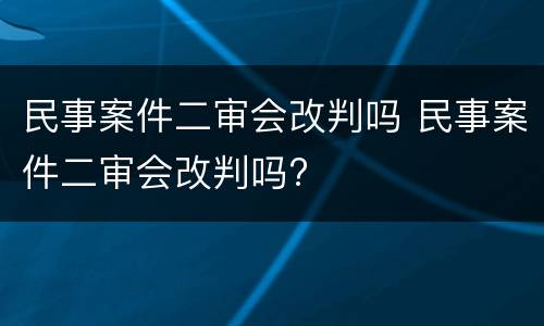 民事案件二审会改判吗 民事案件二审会改判吗?