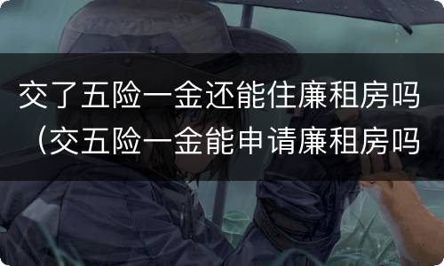 交了五险一金还能住廉租房吗（交五险一金能申请廉租房吗）