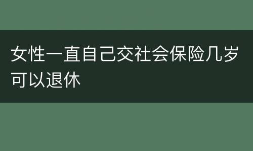 女性一直自己交社会保险几岁可以退休