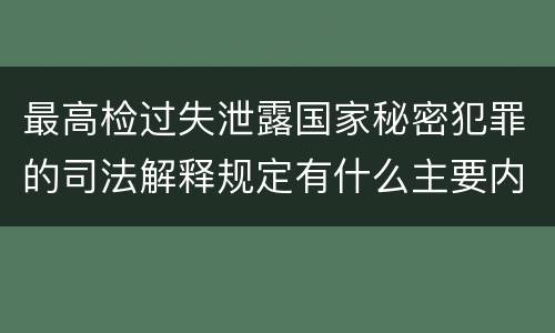 最高检过失泄露国家秘密犯罪的司法解释规定有什么主要内容