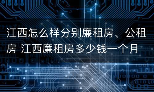 江西怎么样分别廉租房、公租房 江西廉租房多少钱一个月